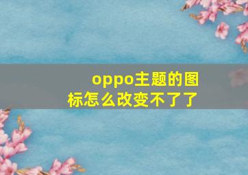 oppo主题的图标怎么改变不了了