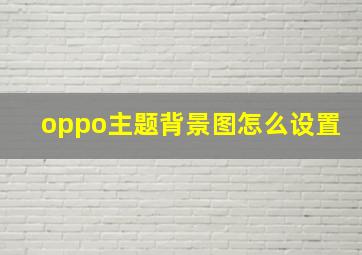 oppo主题背景图怎么设置