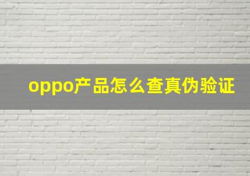 oppo产品怎么查真伪验证