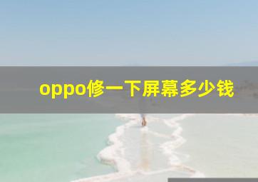 oppo修一下屏幕多少钱