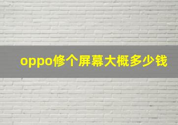 oppo修个屏幕大概多少钱