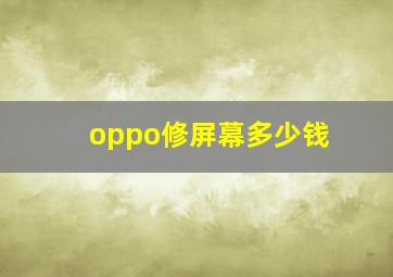 oppo修屏幕多少钱