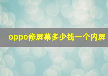 oppo修屏幕多少钱一个内屏