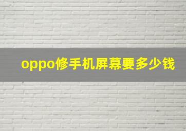 oppo修手机屏幕要多少钱