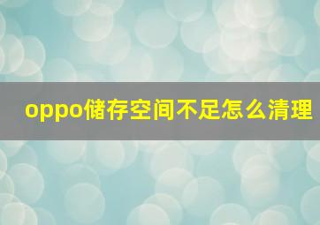 oppo储存空间不足怎么清理