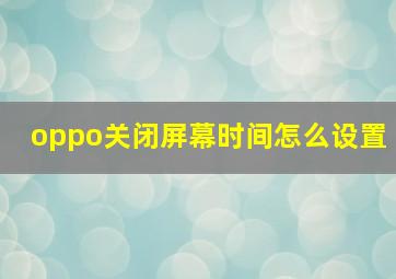 oppo关闭屏幕时间怎么设置