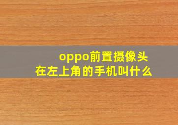 oppo前置摄像头在左上角的手机叫什么