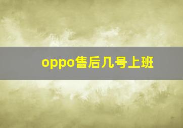 oppo售后几号上班