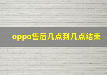 oppo售后几点到几点结束