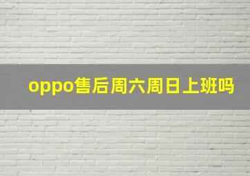 oppo售后周六周日上班吗