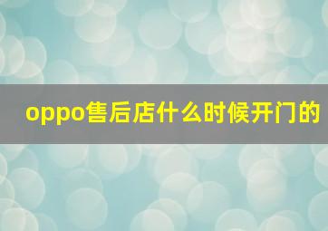 oppo售后店什么时候开门的