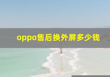 oppo售后换外屏多少钱