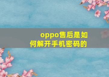 oppo售后是如何解开手机密码的