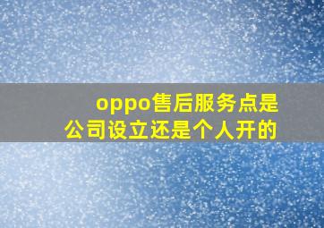 oppo售后服务点是公司设立还是个人开的