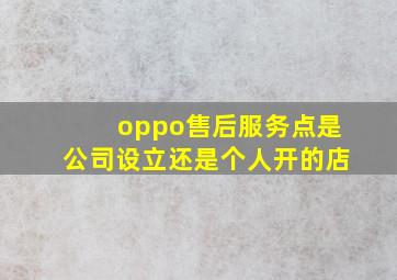 oppo售后服务点是公司设立还是个人开的店