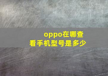 oppo在哪查看手机型号是多少