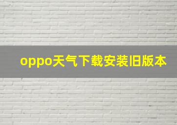 oppo天气下载安装旧版本