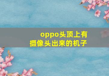 oppo头顶上有摄像头出来的机子