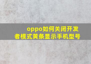 oppo如何关闭开发者模式黄条显示手机型号