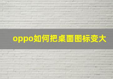 oppo如何把桌面图标变大