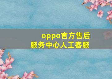 oppo官方售后服务中心人工客服