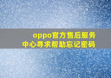 oppo官方售后服务中心寻求帮助忘记密码