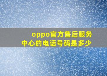 oppo官方售后服务中心的电话号码是多少