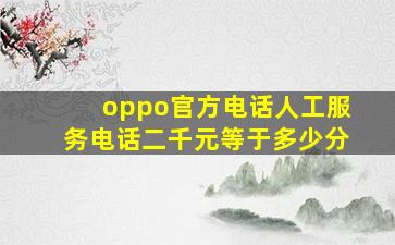 oppo官方电话人工服务电话二千元等于多少分