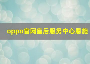 oppo官网售后服务中心恩施