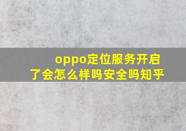 oppo定位服务开启了会怎么样吗安全吗知乎