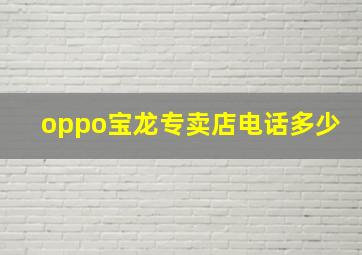 oppo宝龙专卖店电话多少