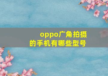 oppo广角拍摄的手机有哪些型号