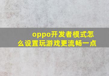 oppo开发者模式怎么设置玩游戏更流畅一点