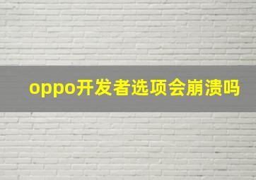 oppo开发者选项会崩溃吗