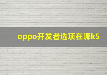 oppo开发者选项在哪k5