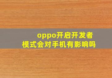 oppo开启开发者模式会对手机有影响吗