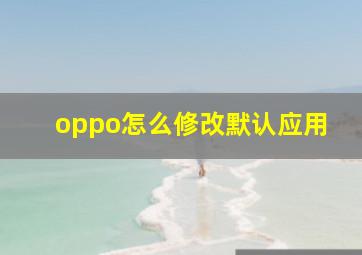 oppo怎么修改默认应用