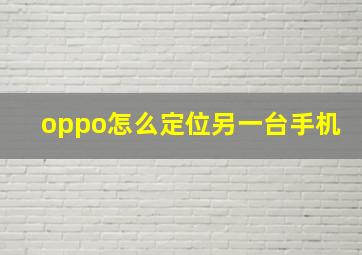 oppo怎么定位另一台手机