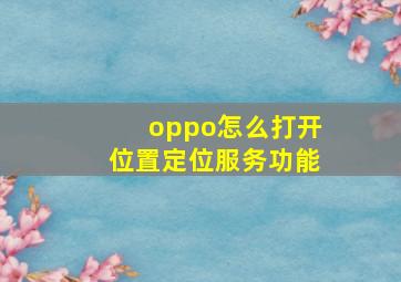 oppo怎么打开位置定位服务功能