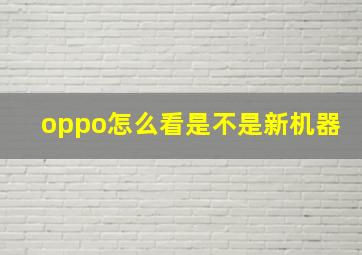 oppo怎么看是不是新机器