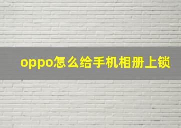 oppo怎么给手机相册上锁