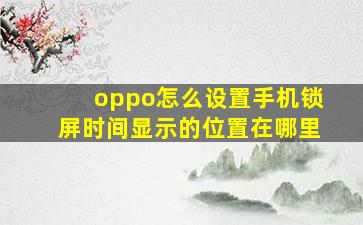 oppo怎么设置手机锁屏时间显示的位置在哪里