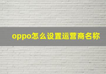 oppo怎么设置运营商名称