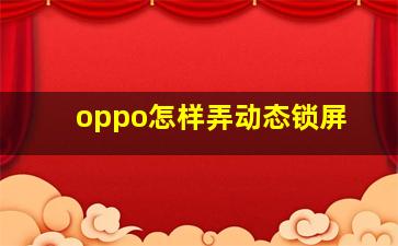 oppo怎样弄动态锁屏