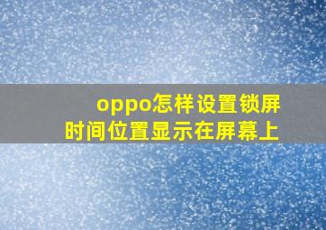 oppo怎样设置锁屏时间位置显示在屏幕上