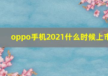 oppo手机2021什么时候上市