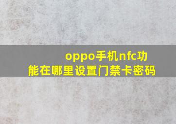 oppo手机nfc功能在哪里设置门禁卡密码