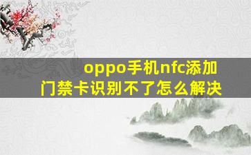 oppo手机nfc添加门禁卡识别不了怎么解决