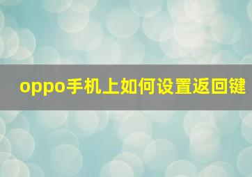 oppo手机上如何设置返回键