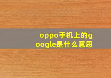 oppo手机上的google是什么意思